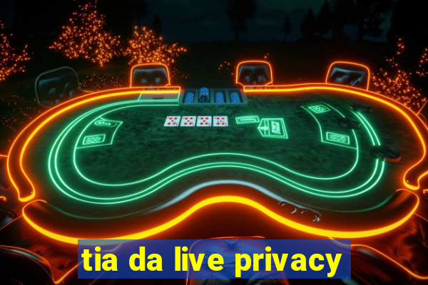 tia da live privacy